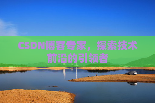 CSDN博客专家,探索技术前沿的引领者